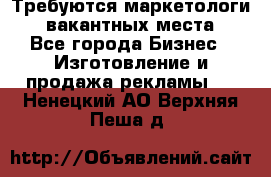 Требуются маркетологи. 3 вакантных места. - Все города Бизнес » Изготовление и продажа рекламы   . Ненецкий АО,Верхняя Пеша д.